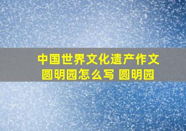 中国世界文化遗产作文圆明园怎么写 圆明园